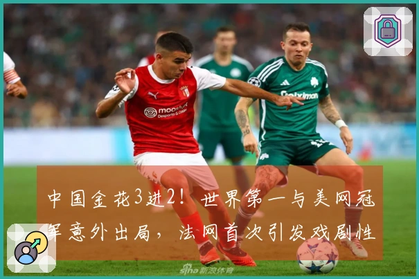 中国金花3进2！世界第一与美网冠军意外出局，法网首次引发戏剧性冲突