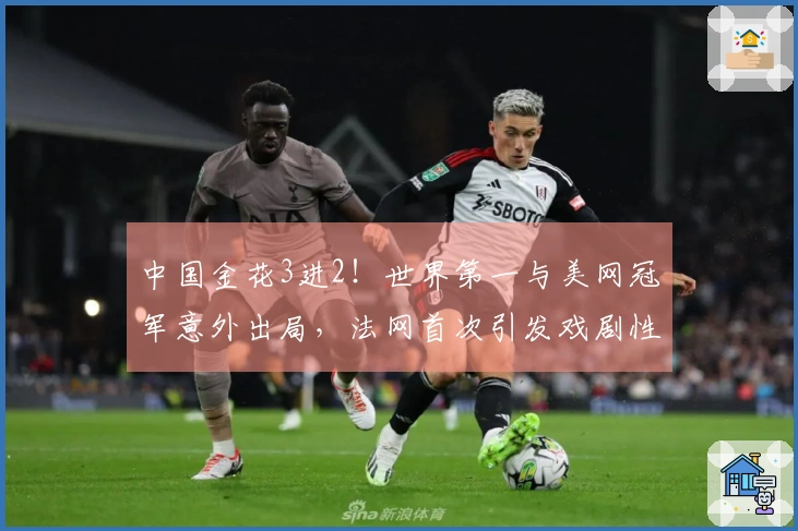 中国金花3进2！世界第一与美网冠军意外出局，法网首次引发戏剧性冲突